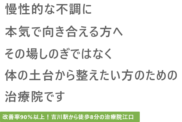 慢性的な不調に本気で向き合える方へその場しのぎではなく体の土台から整えたい方のための治療院です 改善率90%以上！吉川駅から徒歩8分の治療院江口